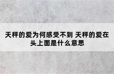 天秤的爱为何感受不到 天秤的爱在头上面是什么意思